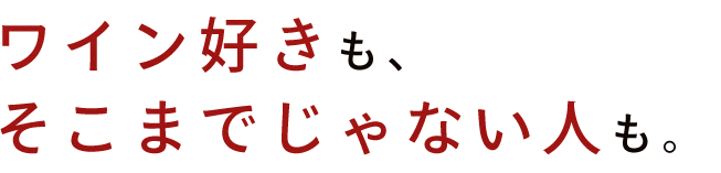 ワイン好きも、そこまでじゃない人も。