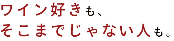 ワイン好きも、そこまでじゃない人も。