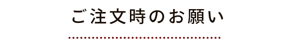 ご注文時のお願い